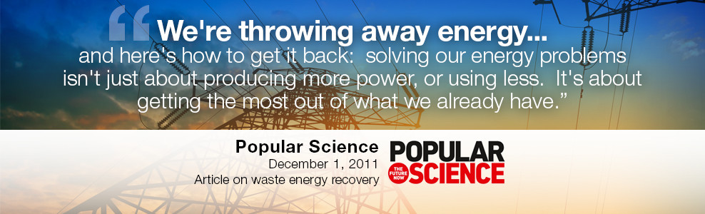 We're throwing away energy... and here's how to get it back: solving out energy problems isn't about producing more power, or using less. It's about getting the most out of what we already have. - Popular Science - December 1, 2011 - Article on waste energy recovery